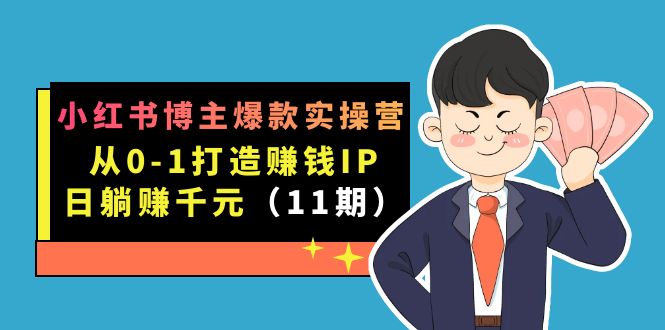 小红书博主爆款实操营·第11期：从0-1打造赚钱IP，日躺赚千元，9月完结新课多客网创-网创项目资源站-副业项目-创业项目-搞钱项目多客网创
