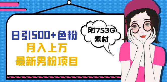 日引500+色粉轻松月入上万九月份最新男粉项目（附753G素材）多客网创-网创项目资源站-副业项目-创业项目-搞钱项目多客网创