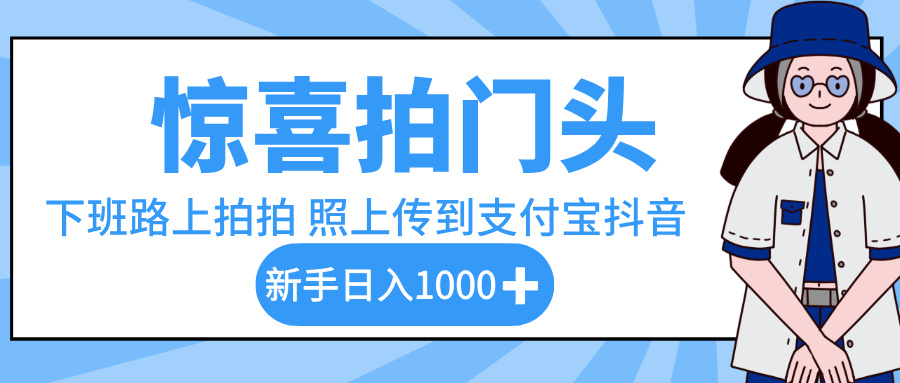 惊喜拍门头，下班路上拍拍照片，上传到支付宝和抖音新手日入 1000+多客网创-网创项目资源站-副业项目-创业项目-搞钱项目多客网创