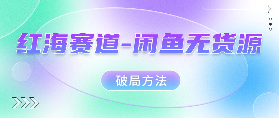 红海赛道闲鱼无货源破局方法多客网创-网创项目资源站-副业项目-创业项目-搞钱项目多客网创