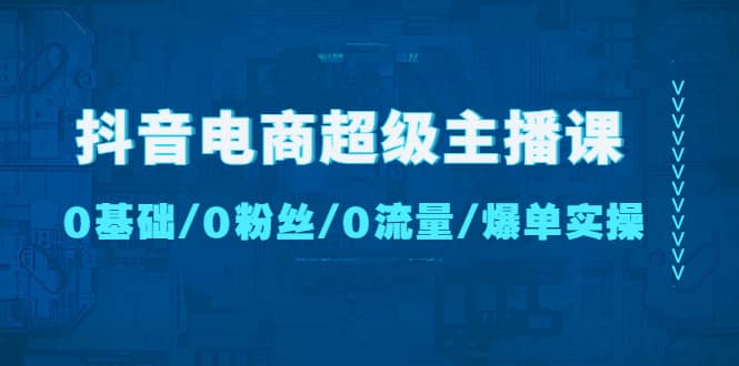 抖音电商超级主播课:0基础、0粉丝、0流量、爆单实操多客网创-网创项目资源站-副业项目-创业项目-搞钱项目多客网创