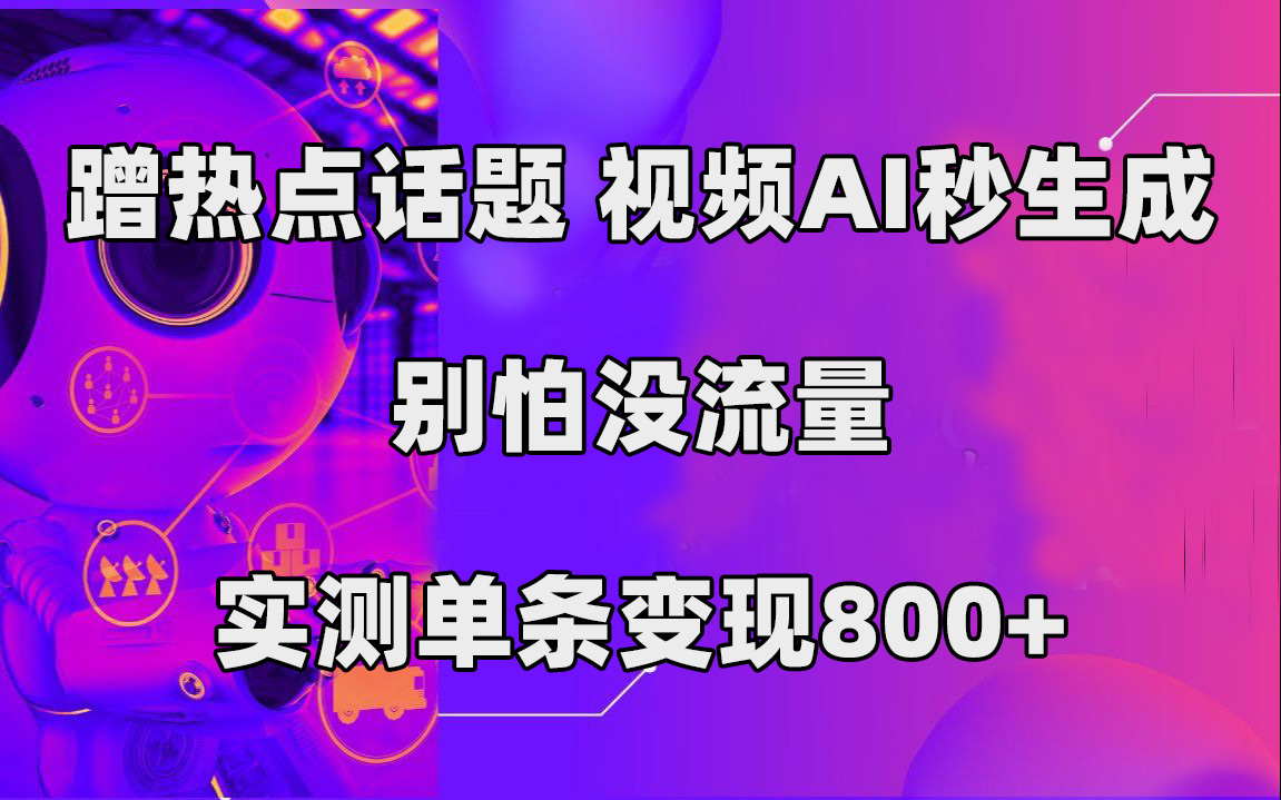 蹭热点话题，视频AI秒生成，别怕没流量，实测单条变现800+多客网创-网创项目资源站-副业项目-创业项目-搞钱项目多客网创