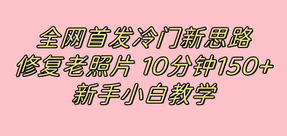 全网首发冷门新思路，修复老照片，10分钟收益150+，适合新手操作的项目多客网创-网创项目资源站-副业项目-创业项目-搞钱项目多客网创