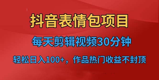 抖音表情包项目，每天剪辑表情包上传短视频平台，日入3位数+已实操跑通多客网创-网创项目资源站-副业项目-创业项目-搞钱项目多客网创