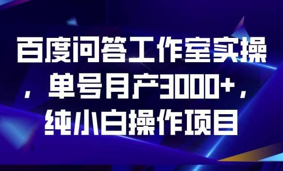 百度问答工作室实操，单号月产3000+，纯小白操作项目【揭秘】多客网创-网创项目资源站-副业项目-创业项目-搞钱项目多客网创