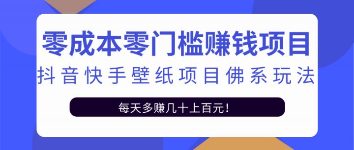 零成本零门槛赚钱项目：抖音快手壁纸项目佛系玩法，一天变现500+【视频教程】多客网创-网创项目资源站-副业项目-创业项目-搞钱项目多客网创
