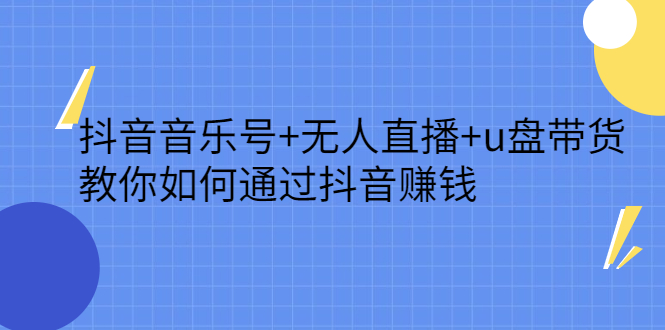 抖音音乐号+无人直播+u盘带货，教你如何通过抖音赚钱多客网创-网创项目资源站-副业项目-创业项目-搞钱项目多客网创