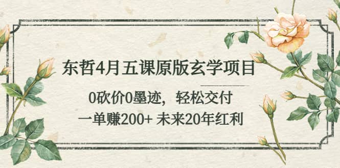 东哲4月五课原版玄学项目：0砍价0墨迹 轻松交付 未来20年红利多客网创-网创项目资源站-副业项目-创业项目-搞钱项目多客网创