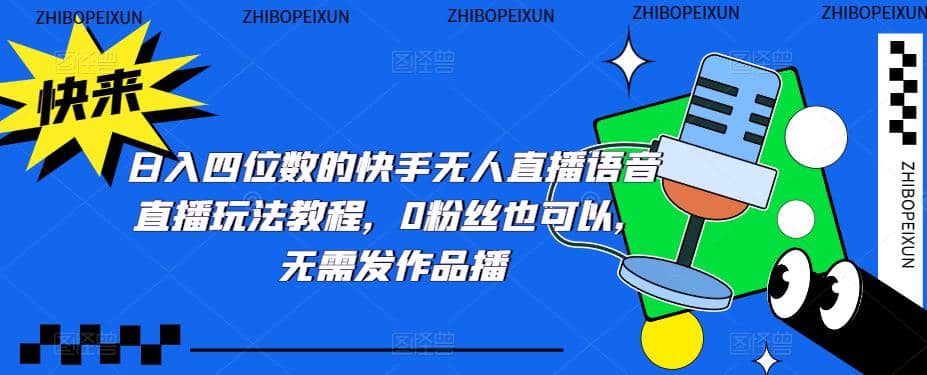 日入四位数的快手无人直播语音直播玩法教程，0粉丝也可以，无需发作品多客网创-网创项目资源站-副业项目-创业项目-搞钱项目多客网创