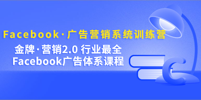 Facebook·广告营销系统训练营：金牌·营销2.0 行业最全Facebook广告·体系多客网创-网创项目资源站-副业项目-创业项目-搞钱项目多客网创