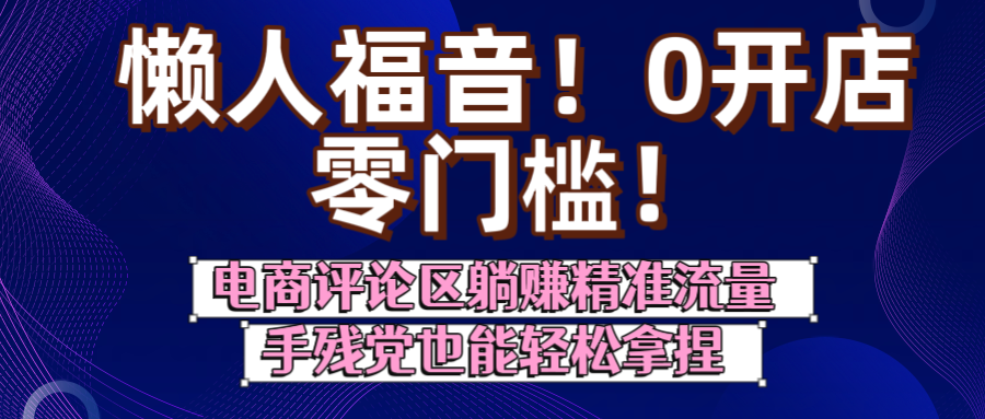 懒人福音！0开店、零门槛！电商评论区躺赚精准流量，手残党也能轻松拿捏多客网创-网创项目资源站-副业项目-创业项目-搞钱项目多客网创