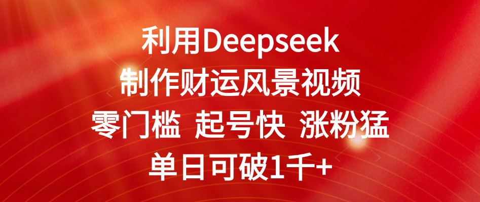 利用Deepseek制作财运风景视频,零门槛 起号快 涨粉猛,单日可破1千+多客网创-网创项目资源站-副业项目-创业项目-搞钱项目多客网创