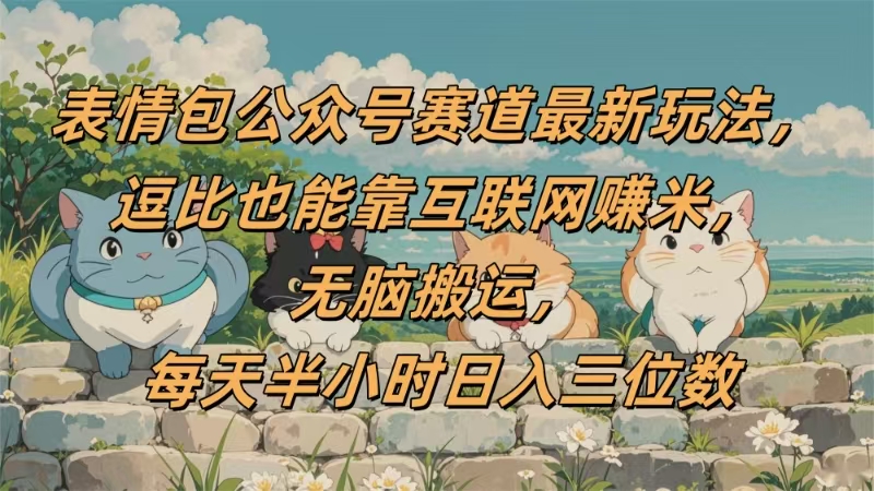 表情包公众号赛道，逗比也能靠互联网赚米，无脑搬运，小白也能日入三位数多客网创-网创项目资源站-副业项目-创业项目-搞钱项目多客网创