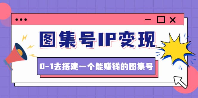 图集号IP变现，0-1去搭建一个能ZQ的图集号（文档+资料+视频）无水印多客网创-网创项目资源站-副业项目-创业项目-搞钱项目多客网创