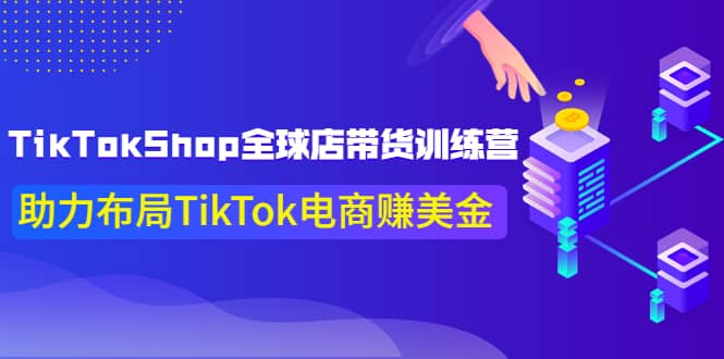 TikTokShop全球店带货训练营【更新9月份】助力布局TikTok电商赚美金多客网创-网创项目资源站-副业项目-创业项目-搞钱项目多客网创