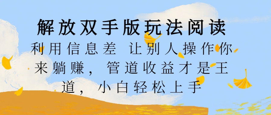 解放双手版玩法阅读，利用信息差让别人操作你来躺赚，管道收益才是王道，小白轻松上手多客网创-网创项目资源站-副业项目-创业项目-搞钱项目多客网创