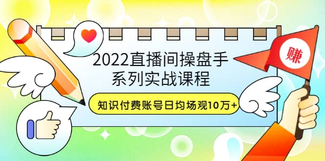 2022直播间操盘手系列实战课程：知识付费账号日均场观10万+(21节视频课)多客网创-网创项目资源站-副业项目-创业项目-搞钱项目多客网创