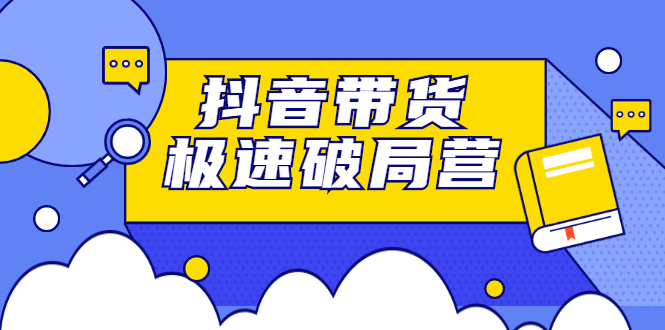 抖音带货极速破局营，掌握抖音电商正确的经营逻辑多客网创-网创项目资源站-副业项目-创业项目-搞钱项目多客网创