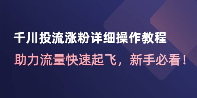 千川投流涨粉详细操作教程：助力流量快速起飞，新手必看多客网创-网创项目资源站-副业项目-创业项目-搞钱项目多客网创