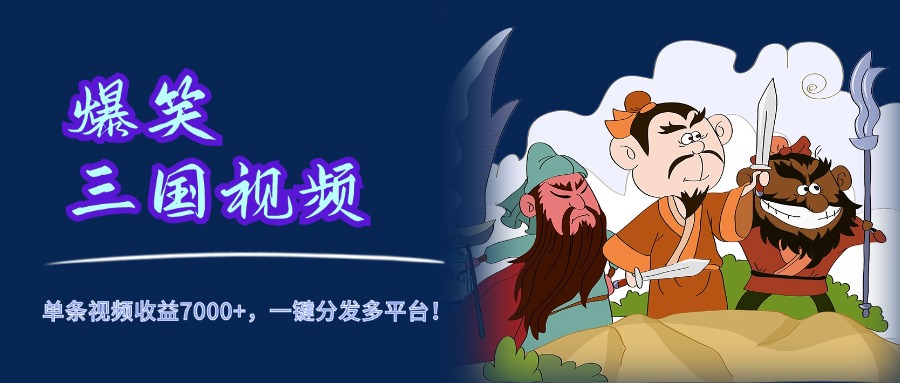 爆笑三国视频，5分钟制作，单条视频收益7000元+，一键分发多平台！多客网创-网创项目资源站-副业项目-创业项目-搞钱项目多客网创