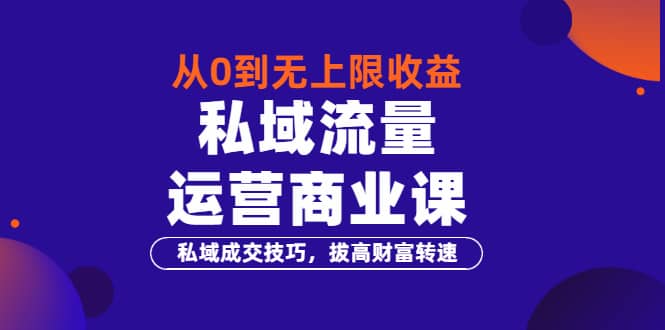 从0到无上限收益的《私域流量运营商业课》私域成交技巧，拔高财富转速多客网创-网创项目资源站-副业项目-创业项目-搞钱项目多客网创