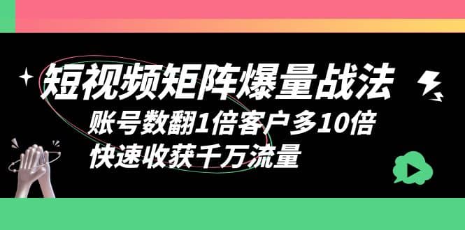 短视频-矩阵爆量战法，账号数翻1倍客户多10倍，快速收获千万流量多客网创-网创项目资源站-副业项目-创业项目-搞钱项目多客网创