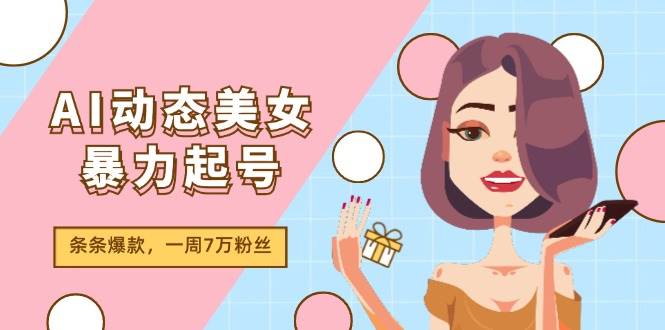 AI动态美女暴力起号2.0，新赛道原创作品，条条爆款，一周7万粉丝多客网创-网创项目资源站-副业项目-创业项目-搞钱项目多客网创