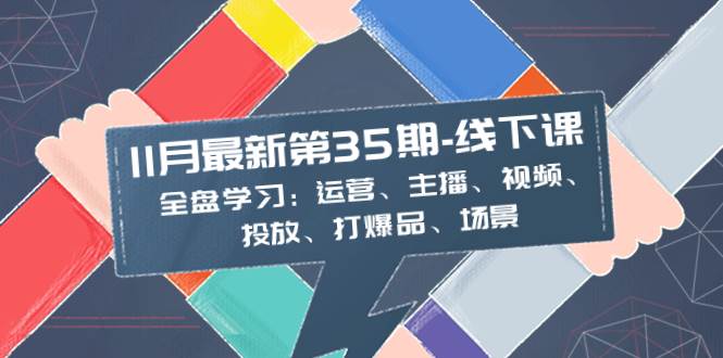 11月最新-35期-线下课：全盘学习：运营、主播、视频、投放、打爆品、场景多客网创-网创项目资源站-副业项目-创业项目-搞钱项目多客网创