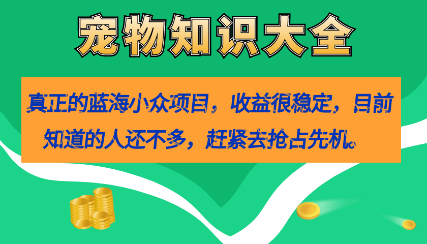 真正的蓝海小众项目，宠物知识大全，收益很稳定（教务+素材）多客网创-网创项目资源站-副业项目-创业项目-搞钱项目多客网创