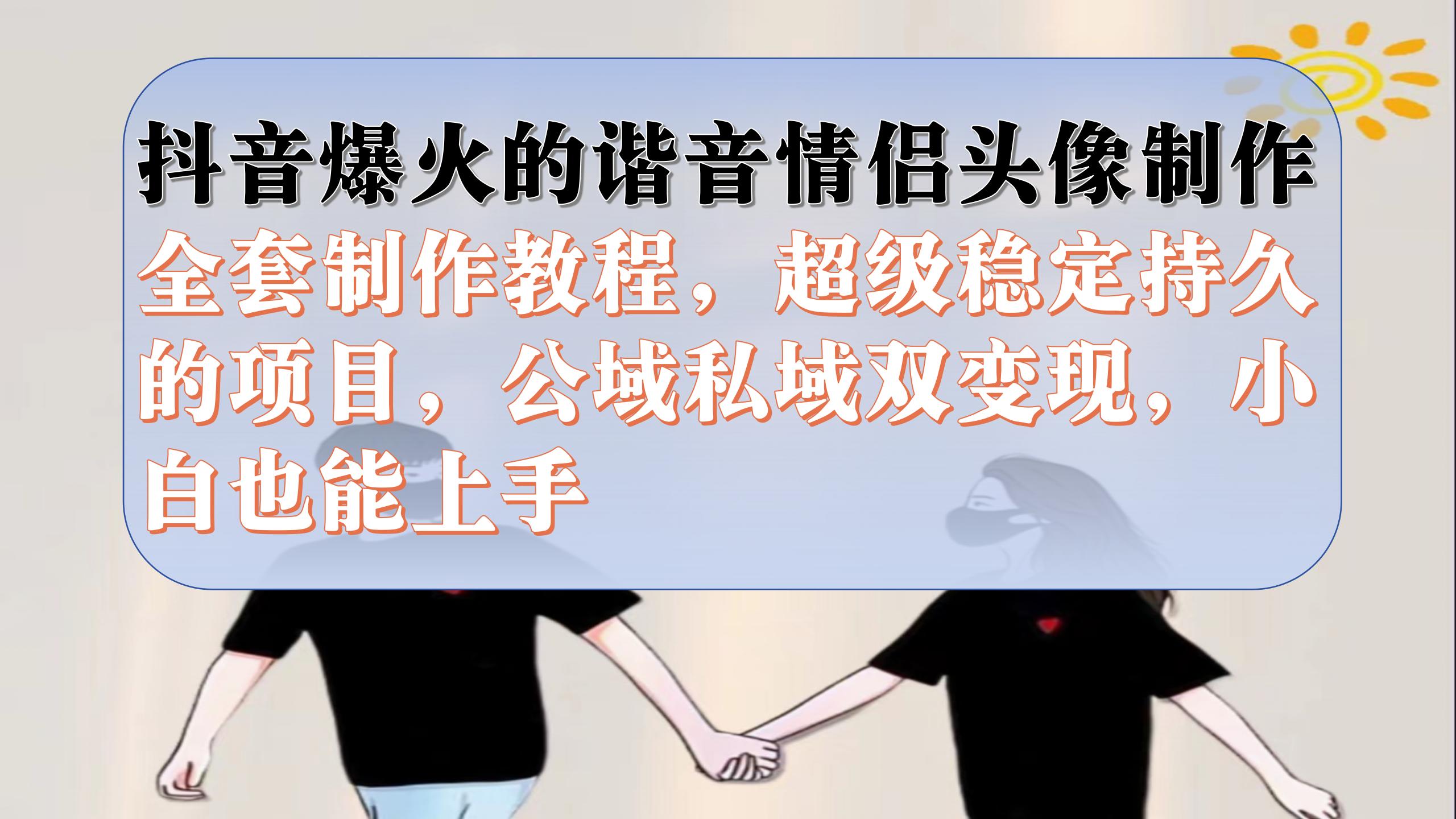 抖音爆火的谐音情侣头像制作全套制作教程，超级稳定持久，公域私域双变现多客网创-网创项目资源站-副业项目-创业项目-搞钱项目多客网创