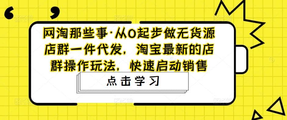 从0起步做无货源店群一件代发，淘宝最新的店群操作玩法，快速启动销售多客网创-网创项目资源站-副业项目-创业项目-搞钱项目多客网创