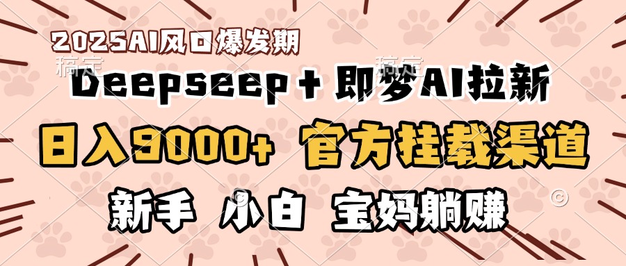 日入9000+！DeepSeep＋即梦拉新，官方挂载渠道，新手小白宝妈躺赚多客网创-网创项目资源站-副业项目-创业项目-搞钱项目多客网创