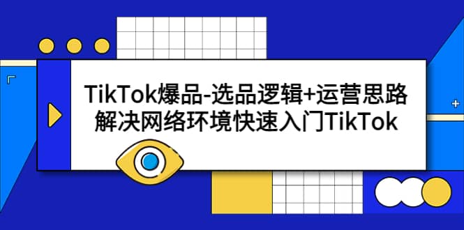 TikTok爆品-选品逻辑+运营思路:解决网络环境快速入门TikTok多客网创-网创项目资源站-副业项目-创业项目-搞钱项目多客网创