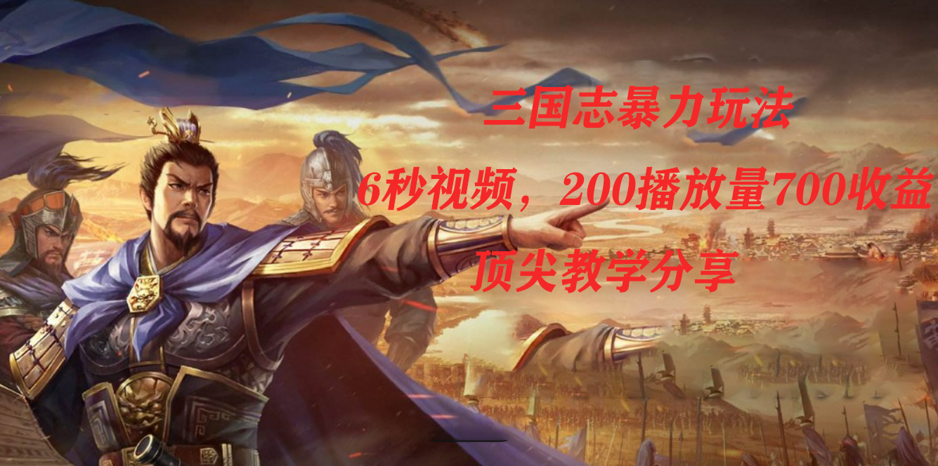 三国志暴力玩法，6秒视频，200播放量700收益，顶尖教学分享多客网创-网创项目资源站-副业项目-创业项目-搞钱项目多客网创