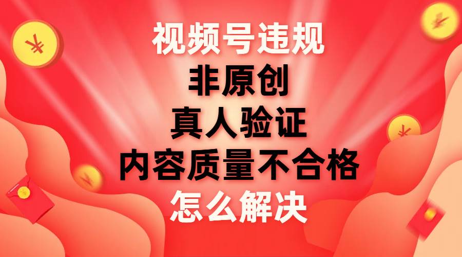 视频号【非原创，内容质量不合格，真人验证】违规怎么解决多客网创-网创项目资源站-副业项目-创业项目-搞钱项目多客网创