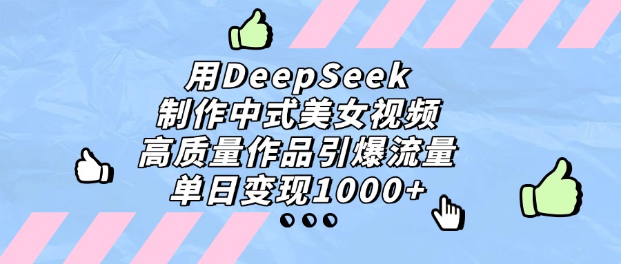用DeepSeek制作中式美女视频，单日变现1000+，高质量作品引爆流量多客网创-网创项目资源站-副业项目-创业项目-搞钱项目多客网创