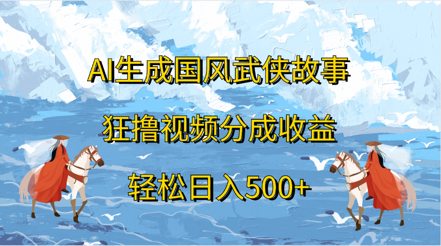 AI生成国风武侠故事,狂撸视频分成收益,轻松日入500+多客网创-网创项目资源站-副业项目-创业项目-搞钱项目多客网创