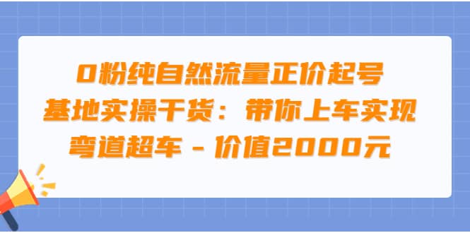 0粉纯自然流量正价起号基地实操干货：带你上车实现弯道超车 – 价值2000元多客网创-网创项目资源站-副业项目-创业项目-搞钱项目多客网创
