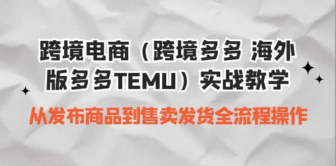 跨境电商（跨境多多 海外版多多TEMU）实操教学 从发布商品到售卖发货全流程多客网创-网创项目资源站-副业项目-创业项目-搞钱项目多客网创