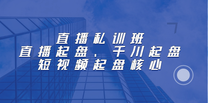 直播私训班：直播起盘、千川起盘、短视频起盘核心多客网创-网创项目资源站-副业项目-创业项目-搞钱项目多客网创