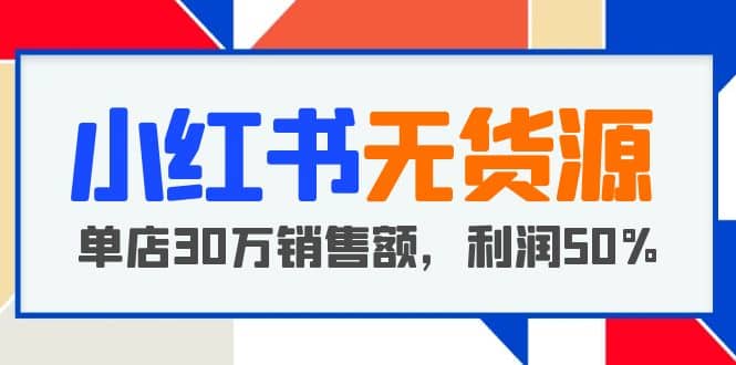 小红书无货源项目：从0-1从开店到爆单 单店30万销售额 利润50%【5月更新】多客网创-网创项目资源站-副业项目-创业项目-搞钱项目多客网创