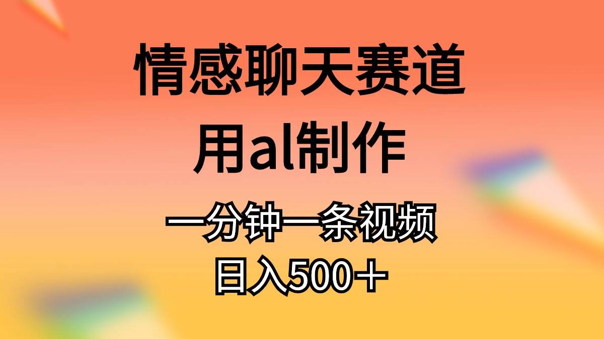 情感聊天赛道用al制作一分钟一条原创视频日入500＋多客网创-网创项目资源站-副业项目-创业项目-搞钱项目多客网创