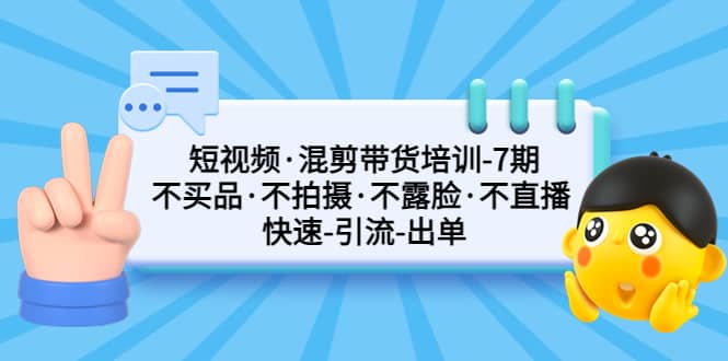 短视频·混剪带货培训-第7期 不买品·不拍摄·不露脸·不直播 快速引流出单多客网创-网创项目资源站-副业项目-创业项目-搞钱项目多客网创