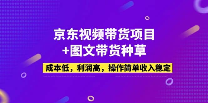 京东视频带货项目+图文带货种草,成本低,利润高,操作简单收入稳定多客网创-网创项目资源站-副业项目-创业项目-搞钱项目多客网创
