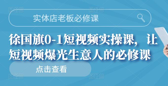 实体店老板必修课，徐国旗0-1短视频实操课，让短视频爆光生意人的必修课多客网创-网创项目资源站-副业项目-创业项目-搞钱项目多客网创