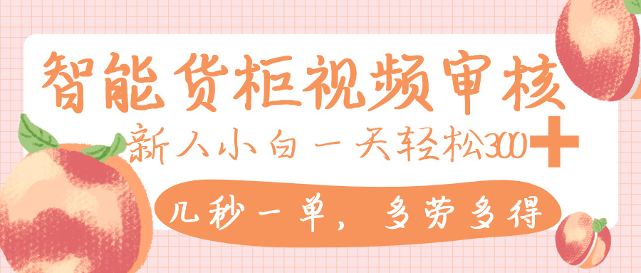 智能货柜视频审核，几秒一单，多劳多得，新人小白一天轻松 300+，零门槛多客网创-网创项目资源站-副业项目-创业项目-搞钱项目多客网创