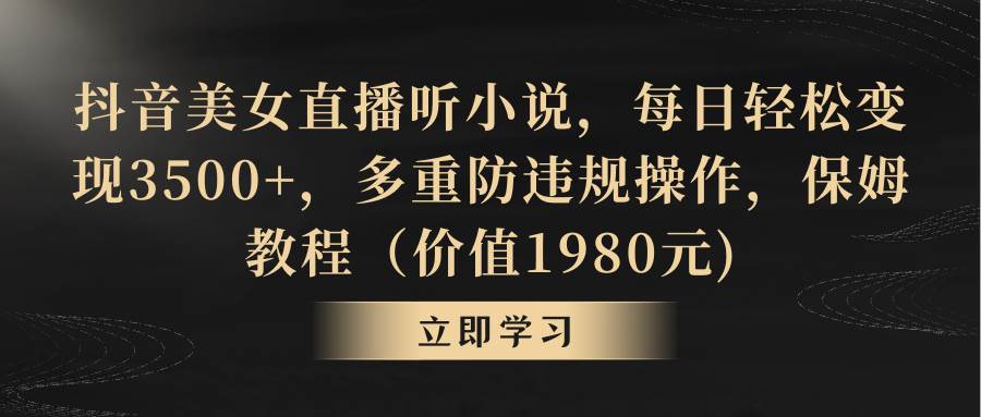 抖音美女直播听小说，每日轻松变现3500+，多重防违规操作，保姆教程（价值1980元)多客网创-网创项目资源站-副业项目-创业项目-搞钱项目多客网创