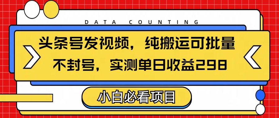 头条发视频，纯搬运可批量，不封号玩法实测单日收益单号298多客网创-网创项目资源站-副业项目-创业项目-搞钱项目多客网创