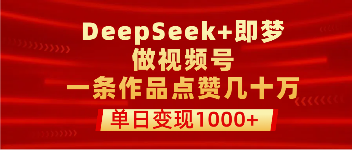 用DeepSeek+即梦做视频号，一条作品点赞几十万，单日变现1000+多客网创-网创项目资源站-副业项目-创业项目-搞钱项目多客网创