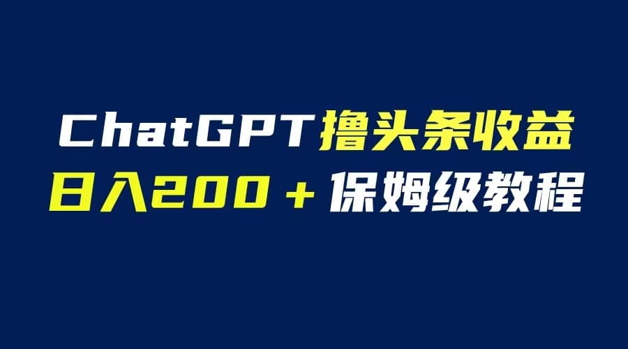 GPT解放双手撸头条收益,日入200保姆级教程,自媒体小白无脑操作多客网创-网创项目资源站-副业项目-创业项目-搞钱项目多客网创